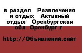  в раздел : Развлечения и отдых » Активный отдых . Оренбургская обл.,Оренбург г.